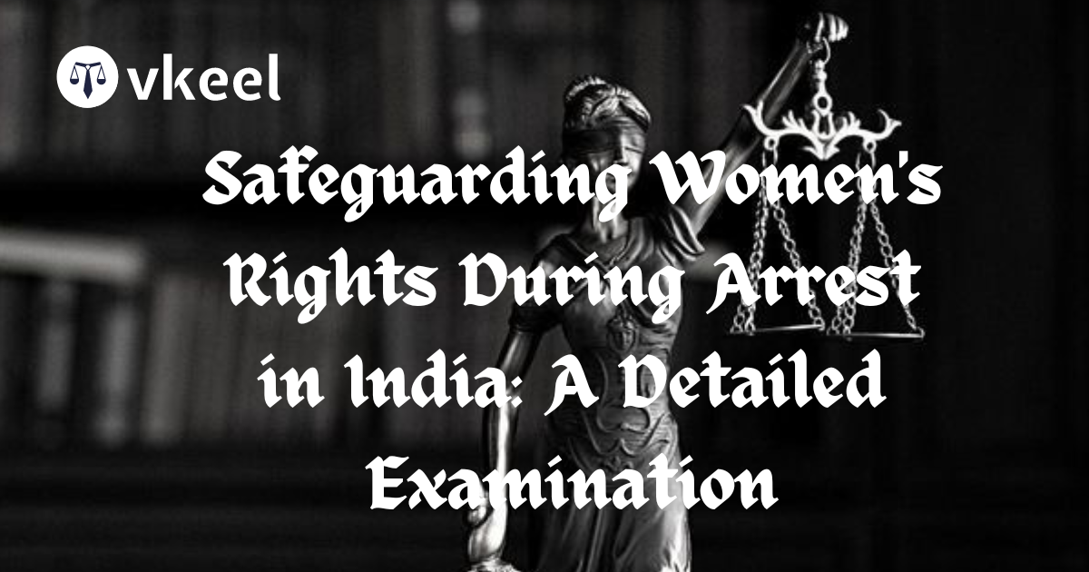 Safeguarding Women’s Rights During Arrest in India: A Detailed  Examination