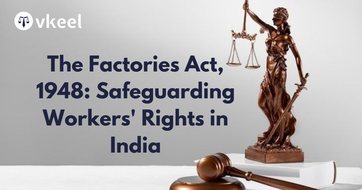 The Factories Act, 1948: Safeguarding Workers’ Rights in India