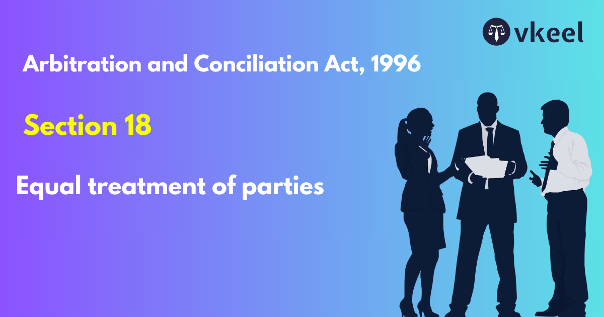 Section 18: Arbitration and Conciliation Act, 1996