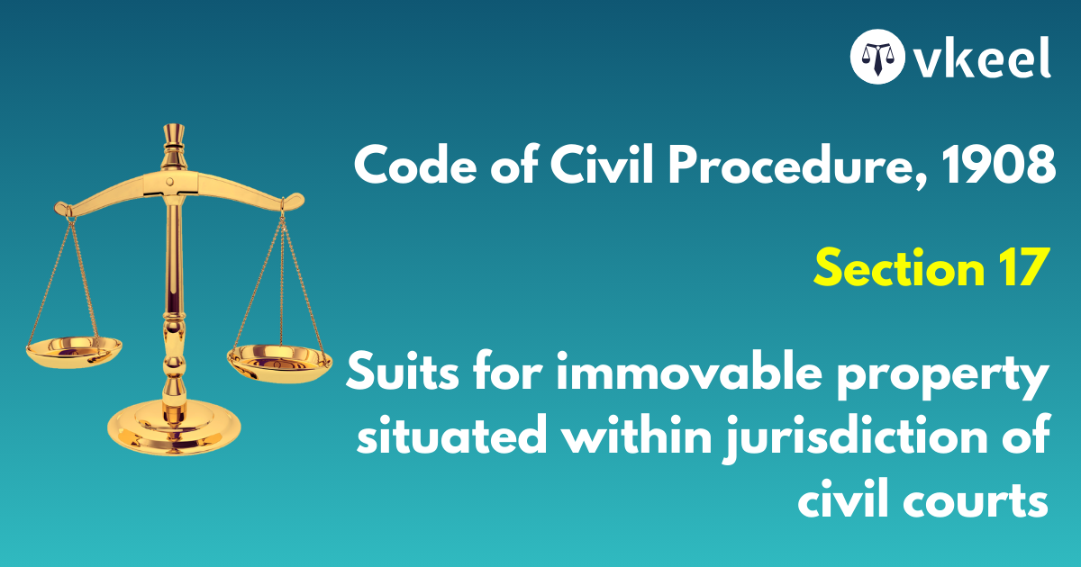 Section 17 Code of Civil Procedure,1908 – Suits for immovable property situate within jurisdiction of different Courts